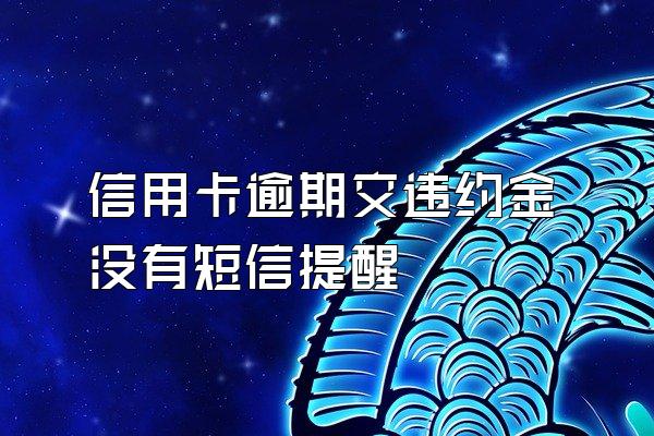 信用卡逾期交违约金没有短信提醒