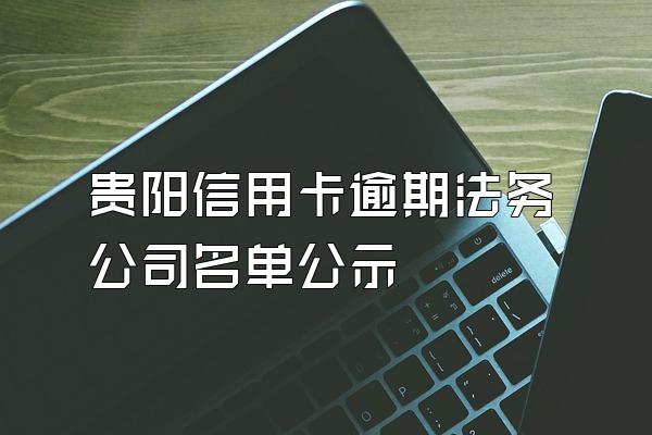 贵阳信用卡逾期法务公司名单公示