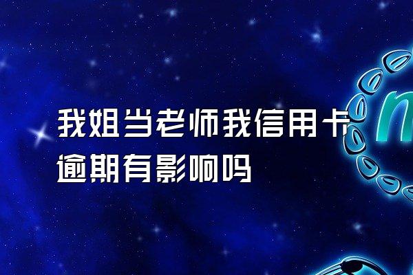 我姐当老师我信用卡逾期有影响吗
