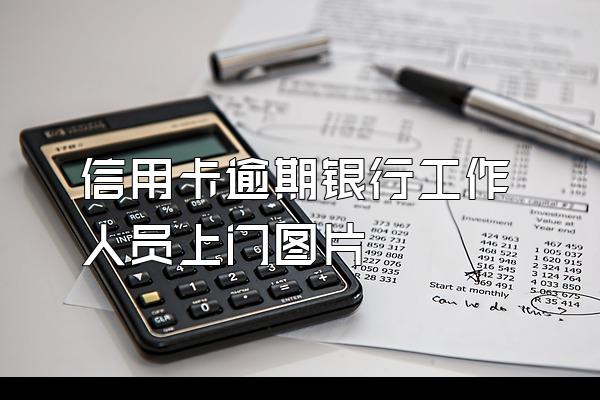 信用卡逾期银行工作人员上门图片