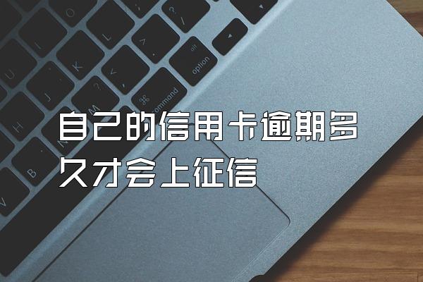 自己的信用卡逾期多久才会上征信