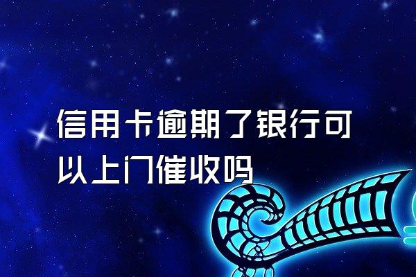 信用卡逾期了银行可以上门催收吗