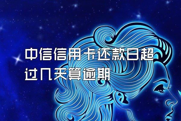 中信信用卡还款日超过几天算逾期