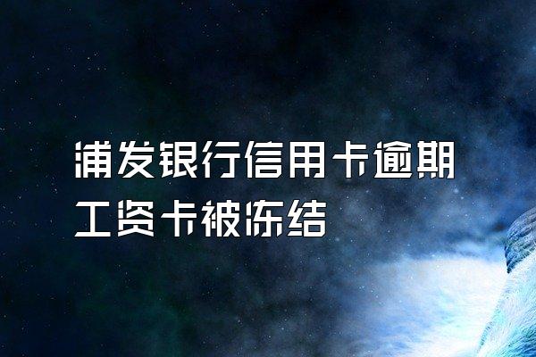 浦发银行信用卡逾期工资卡被冻结