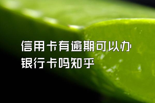 信用卡有逾期可以办银行卡吗知乎