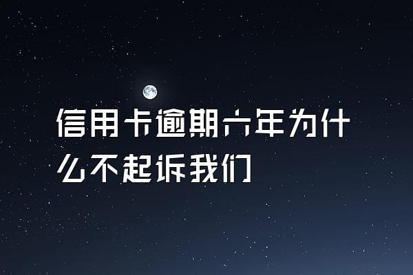 信用卡逾期六年为什么不起诉我们