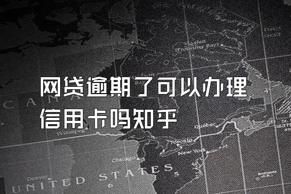 网贷逾期了可以办理信用卡吗知乎