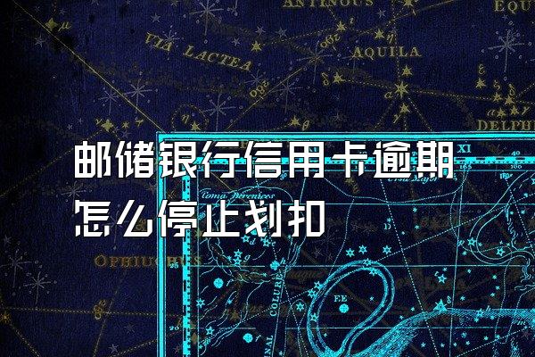 邮储银行信用卡逾期怎么停止划扣