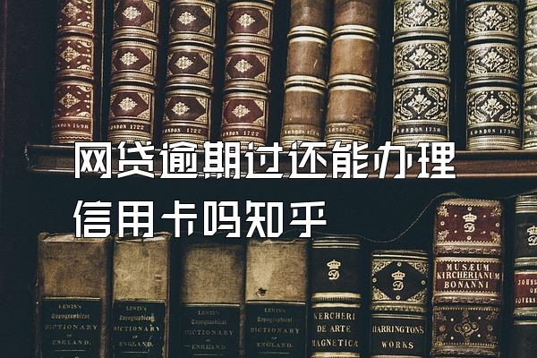 网贷逾期过还能办理信用卡吗知乎