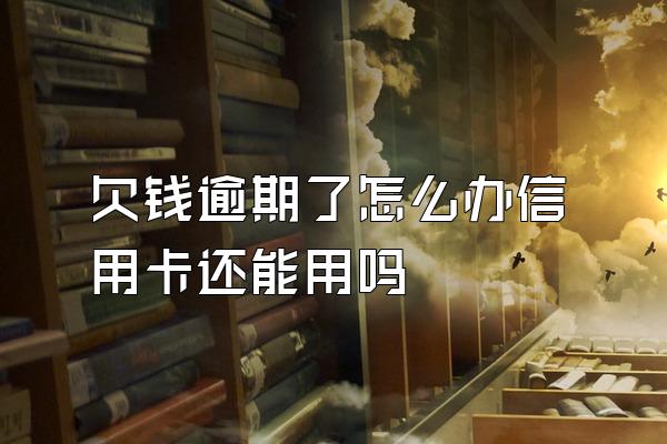 欠钱逾期了怎么办信用卡还能用吗