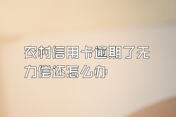 农村信用卡逾期了无力偿还怎么办