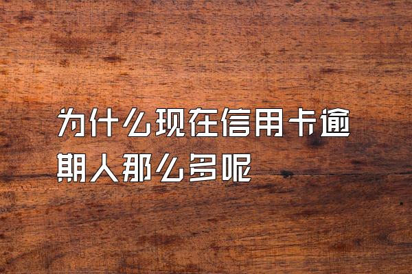 为什么现在信用卡逾期人那么多呢