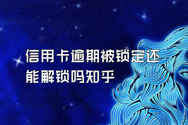 信用卡逾期被锁定还能解锁吗知乎