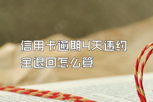 信用卡逾期4天违约金退回怎么算