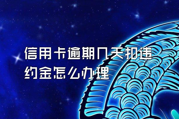 信用卡逾期几天扣违约金怎么办理