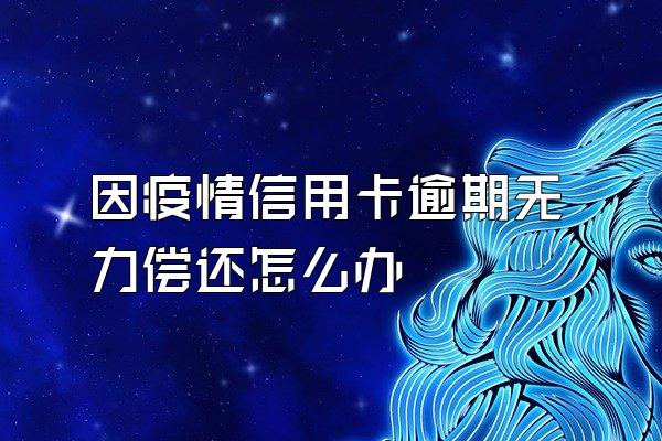 因疫情信用卡逾期无力偿还怎么办