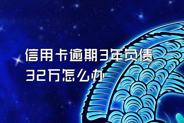 信用卡逾期3年负债32万怎么办