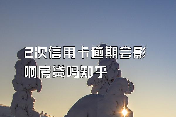 2次信用卡逾期会影响房贷吗知乎