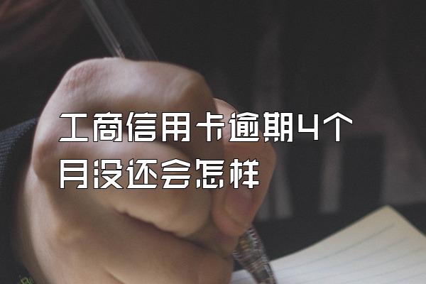 工商信用卡逾期4个月没还会怎样