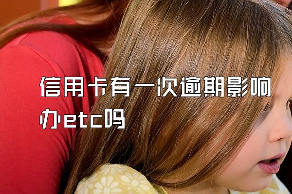 信用卡有一次逾期影响办etc吗