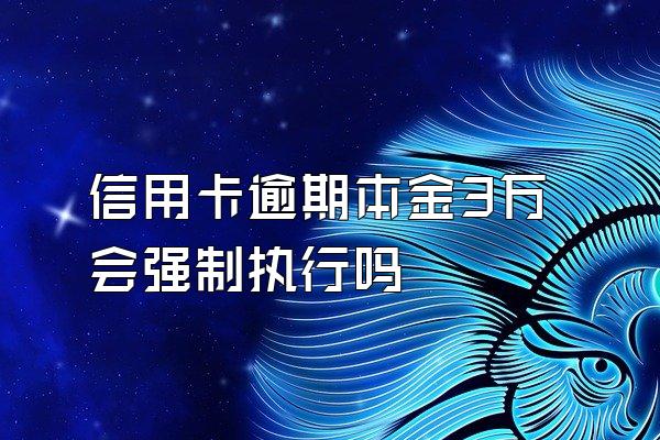 信用卡逾期本金3万会强制执行吗