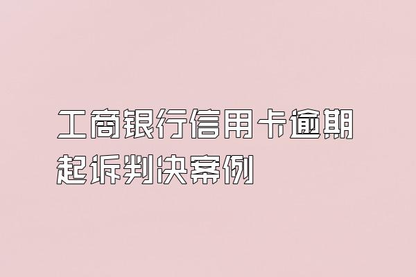 工商银行信用卡逾期起诉判决案例