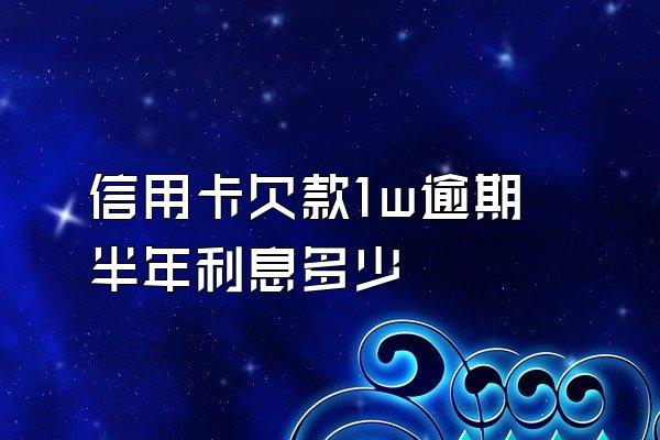 信用卡欠款1w逾期半年利息多少