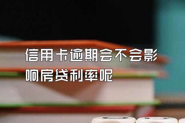 信用卡逾期会不会影响房贷利率呢