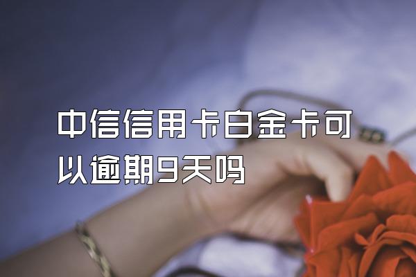 中信信用卡白金卡可以逾期9天吗