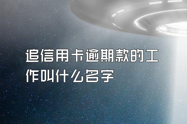 追信用卡逾期款的工作叫什么名字