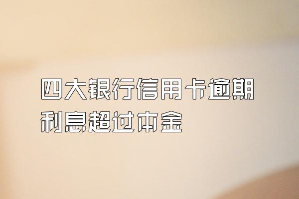 四大银行信用卡逾期利息超过本金