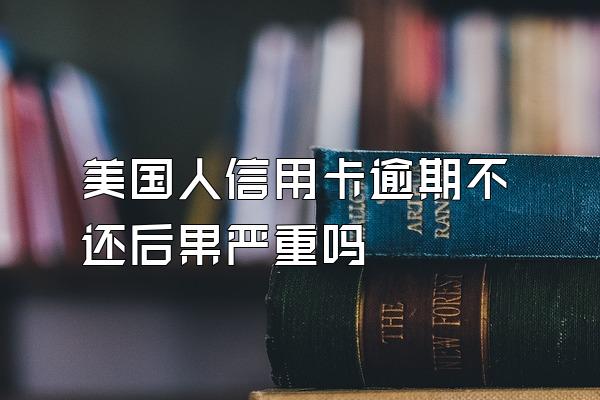 美国人信用卡逾期不还后果严重吗