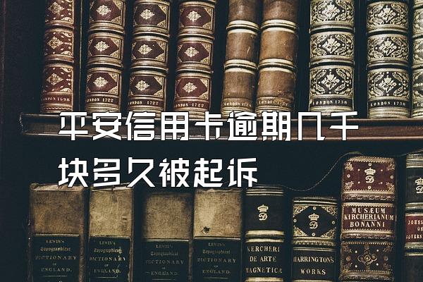 平安信用卡逾期几千块多久被起诉