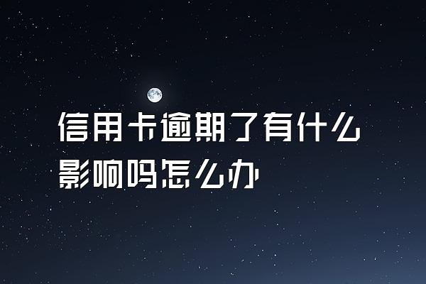 信用卡逾期了有什么影响吗怎么办