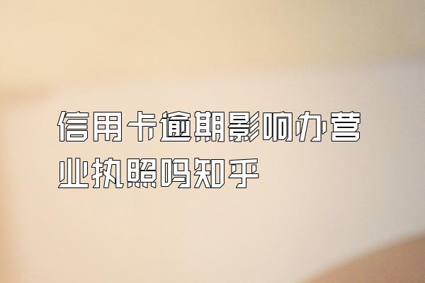 信用卡逾期影响办营业执照吗知乎