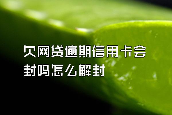 欠网贷逾期信用卡会封吗怎么解封