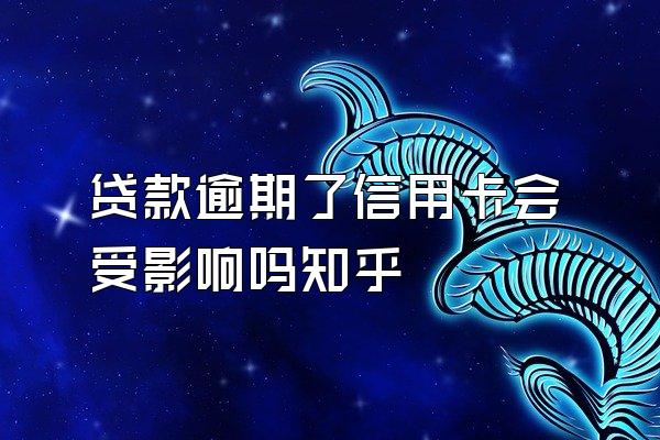 贷款逾期了信用卡会受影响吗知乎