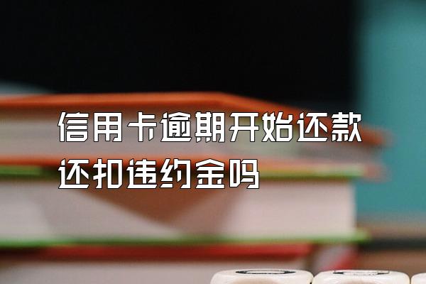 信用卡逾期开始还款还扣违约金吗