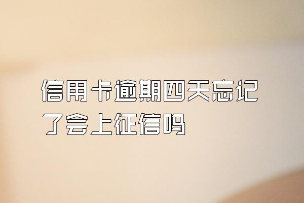 信用卡逾期四天忘记了会上征信吗