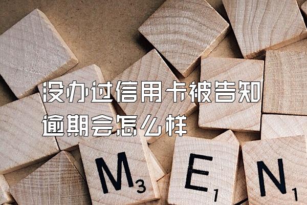 没办过信用卡被告知逾期会怎么样