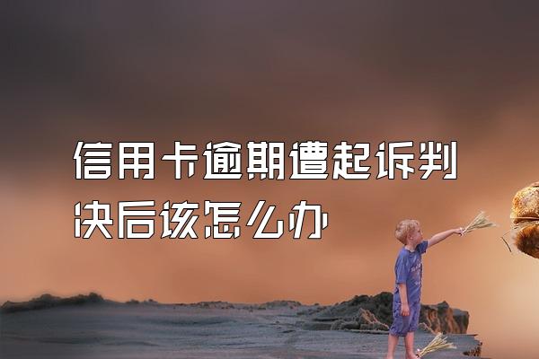 信用卡逾期遭起诉判决后该怎么办