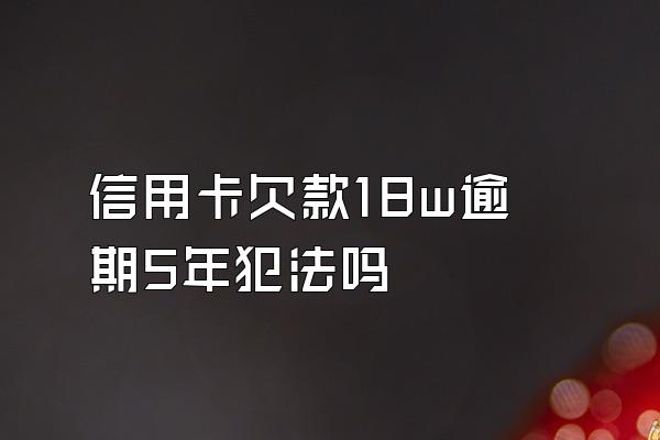 信用卡欠款18w逾期5年犯法吗