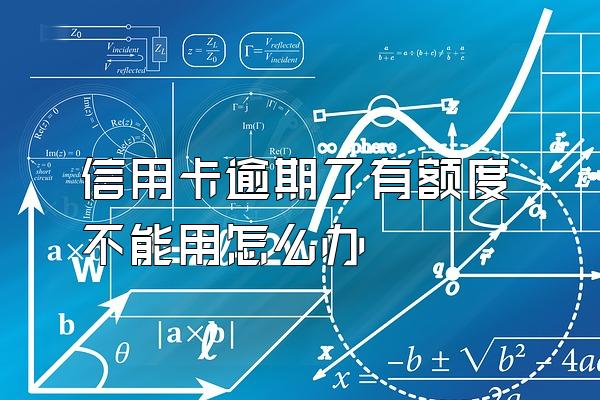 信用卡逾期了有额度不能用怎么办