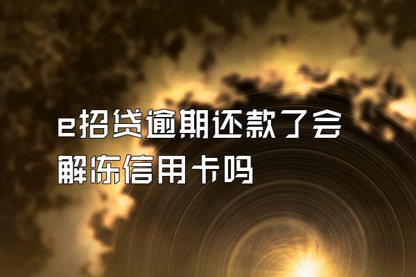 e招贷逾期还款了会解冻信用卡吗