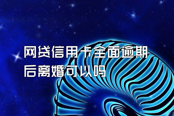 网贷信用卡全面逾期后离婚可以吗