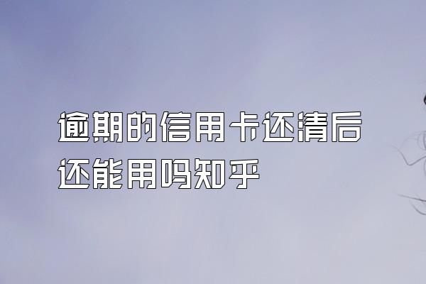 逾期的信用卡还清后还能用吗知乎