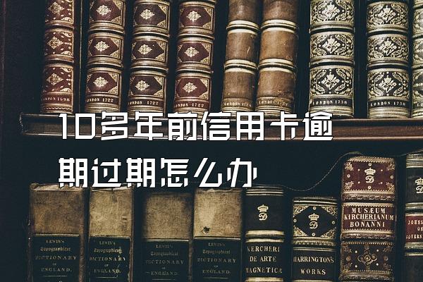 10多年前信用卡逾期过期怎么办