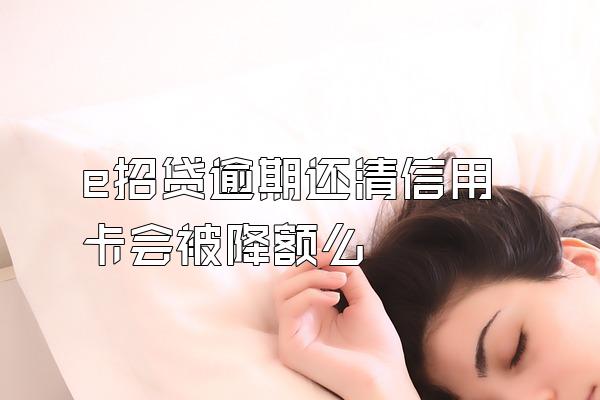 e招贷逾期还清信用卡会被降额么