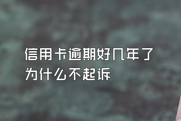 信用卡逾期好几年了为什么不起诉