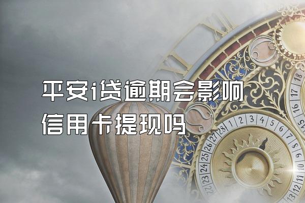 平安i贷逾期会影响信用卡提现吗